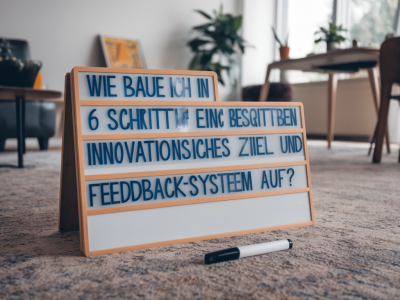 Wie baue ich in 6 Schritten ein innovationsfreundliches Ziel- und Feedbacksystem auf